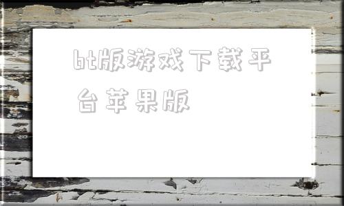 bt版游戏下载平台苹果版苹果bt游戏平台app排行榜